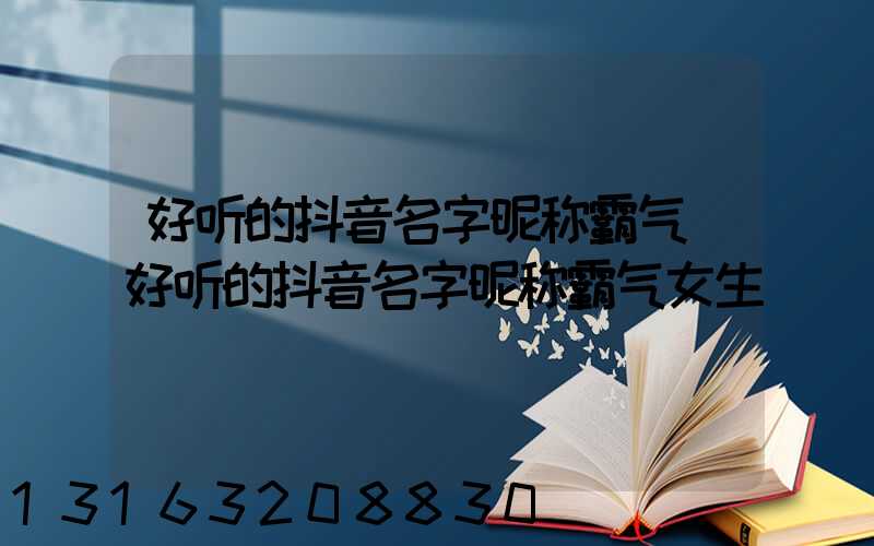 好听的抖音名字昵称霸气(好听的抖音名字昵称霸气女生)
