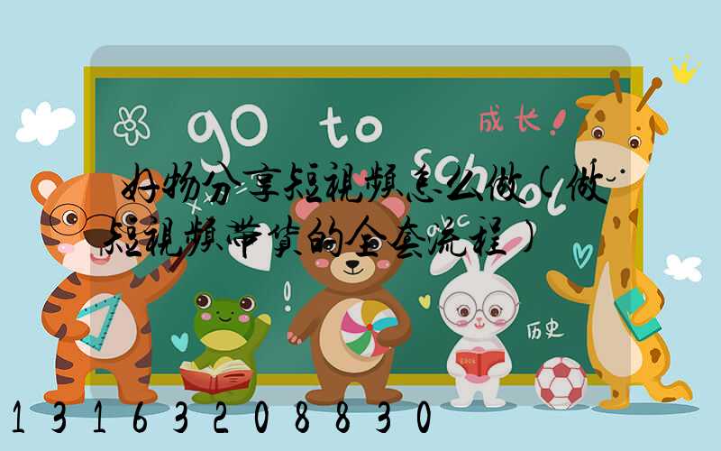 好物分享短视频怎么做(做短视频带货的全套流程)