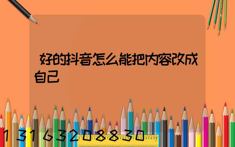 好的抖音怎么能把内容改成自己