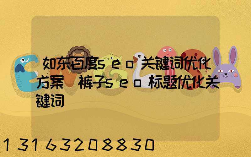 如东百度seo关键词优化方案(裤子seo标题优化关键词)