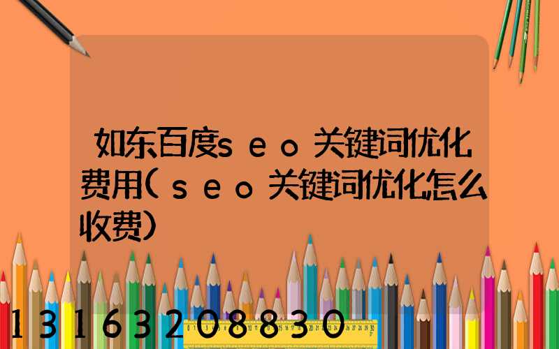 如东百度seo关键词优化费用(seo关键词优化怎么收费)