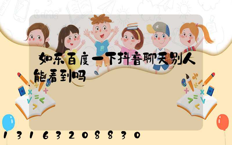 如东百度一下抖音聊天别人能看到吗