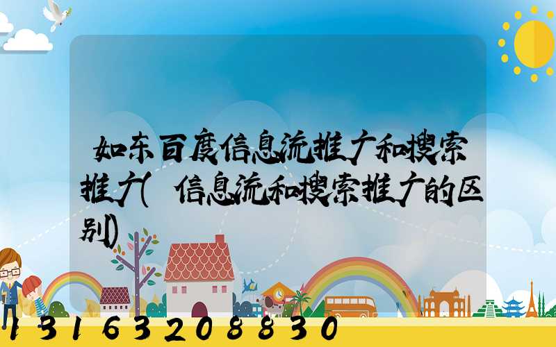 如东百度信息流推广和搜索推广(信息流和搜索推广的区别)
