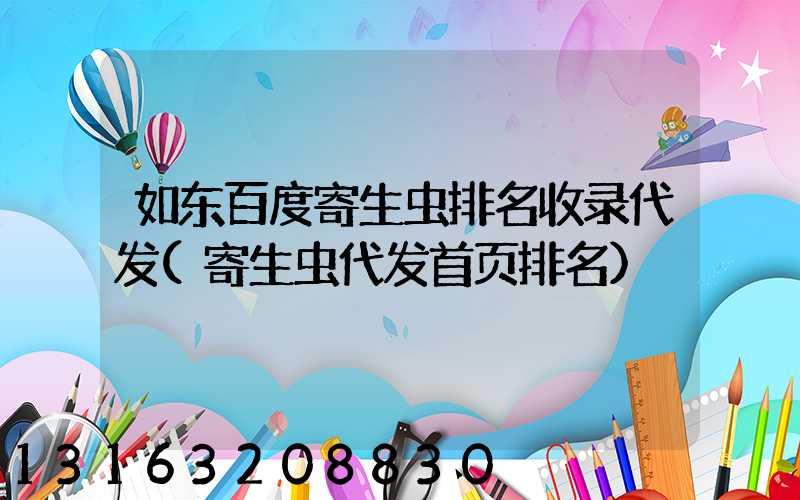 如东百度寄生虫排名收录代发(寄生虫代发首页排名)