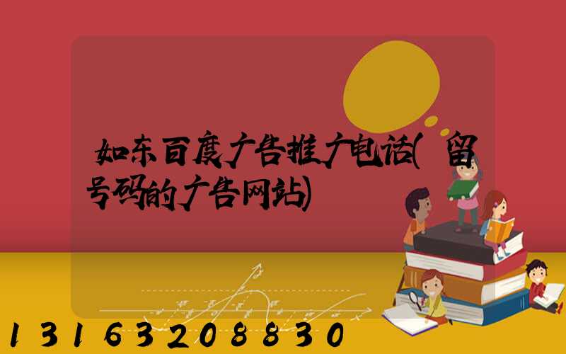 如东百度广告推广电话(留号码的广告网站)