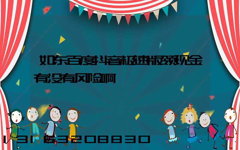如东百度抖音极速版领现金有没有风险啊