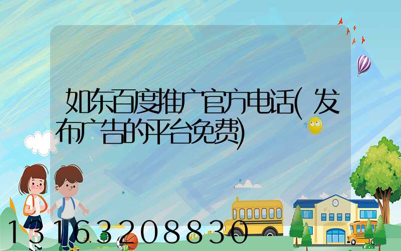 如东百度推广官方电话(发布广告的平台免费)