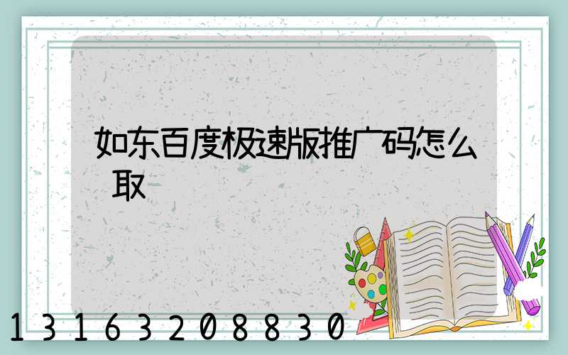 如东百度极速版推广码怎么获取