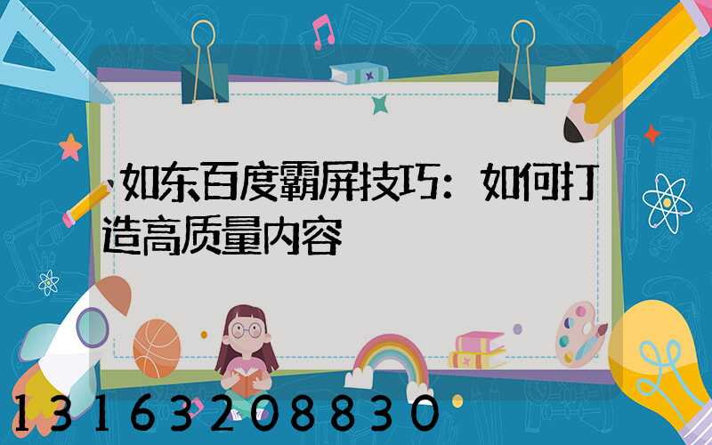 如东百度霸屏技巧：如何打造高质量内容