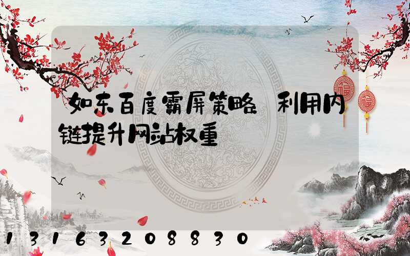 如东百度霸屏策略：利用内链提升网站权重
