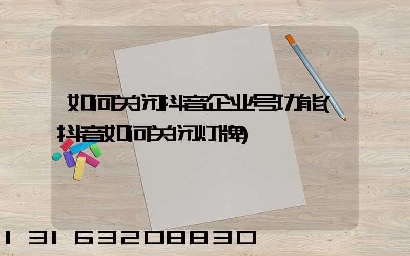如何关闭抖音企业号功能(抖音如何关闭灯牌)