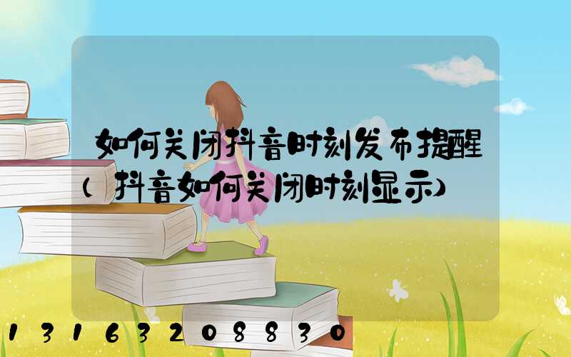 如何关闭抖音时刻发布提醒(抖音如何关闭时刻显示)