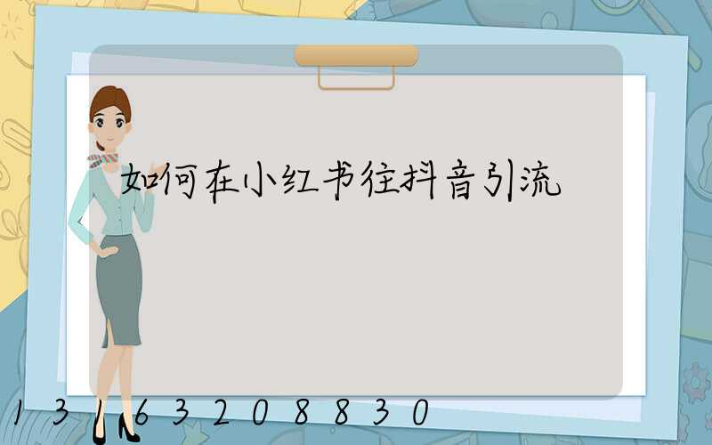 如何在小红书往抖音引流