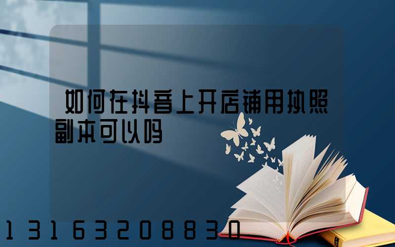 如何在抖音上开店铺用执照副本可以吗
