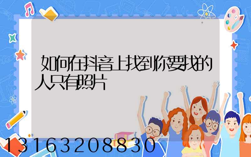 如何在抖音上找到你要找的人只有照片