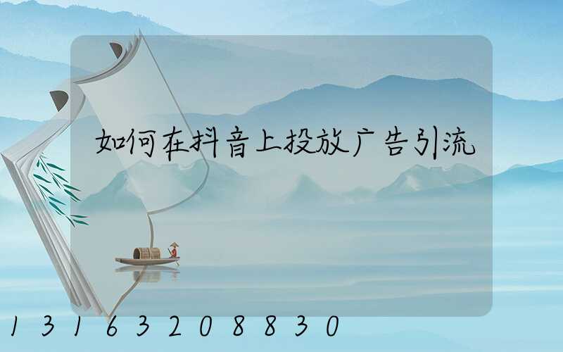 如何在抖音上投放广告引流