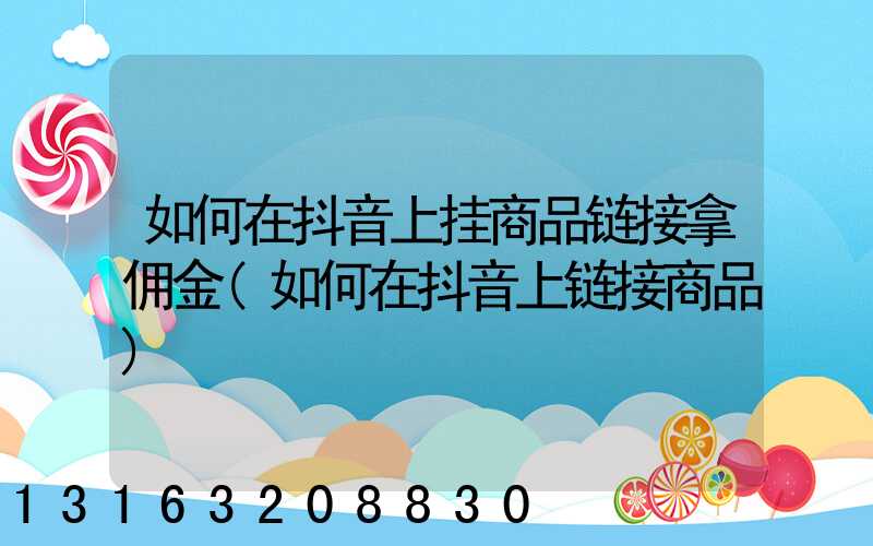 如何在抖音上挂商品链接拿佣金(如何在抖音上链接商品)