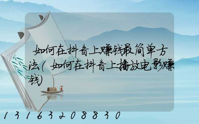如何在抖音上赚钱最简单方法(如何在抖音上播放电影赚钱)