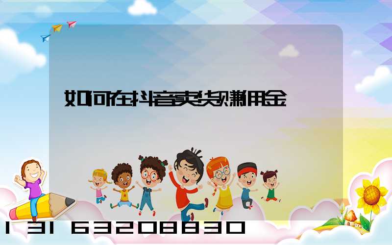如何在抖音卖货赚佣金