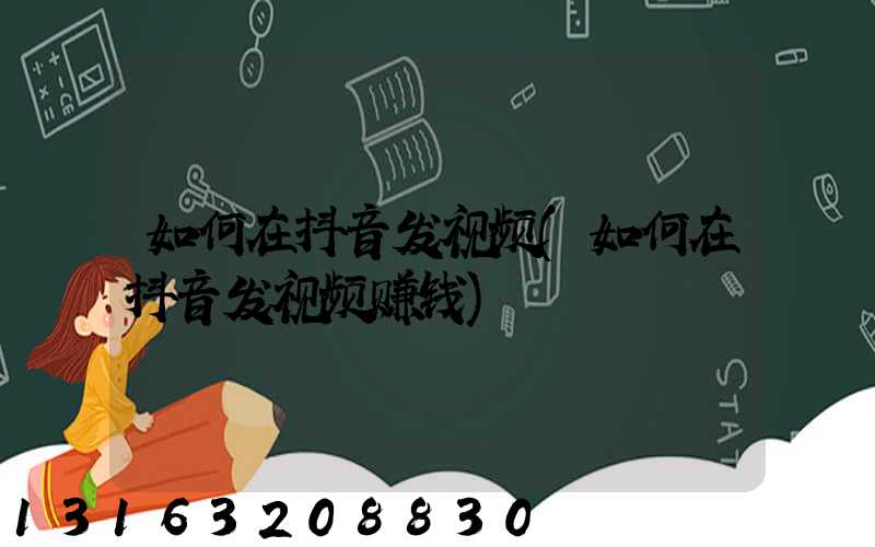 如何在抖音发视频(如何在抖音发视频赚钱)