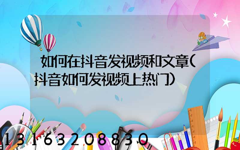 如何在抖音发视频和文章(抖音如何发视频上热门)