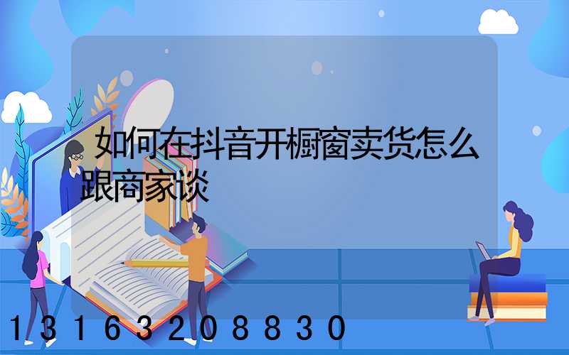 如何在抖音开橱窗卖货怎么跟商家谈