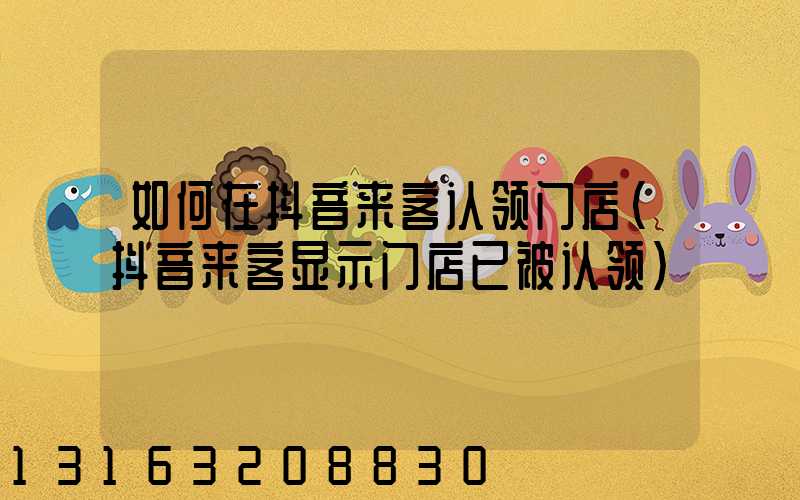 如何在抖音来客认领门店(抖音来客显示门店已被认领)