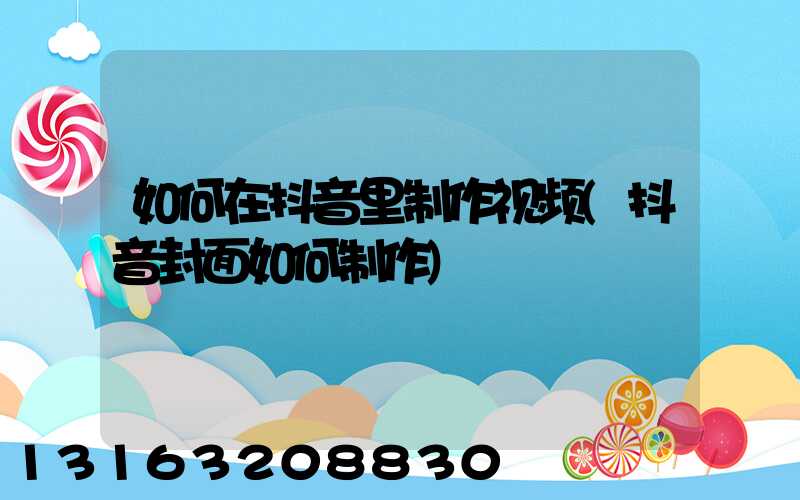 如何在抖音里制作视频(抖音封面如何制作)