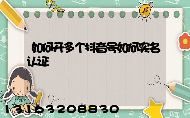 如何开多个抖音号如何实名认证