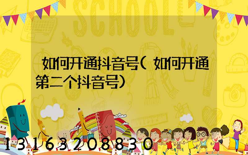 如何开通抖音号(如何开通第二个抖音号)