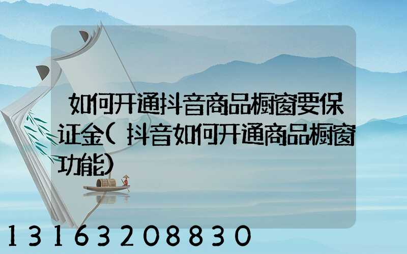 如何开通抖音商品橱窗要保证金(抖音如何开通商品橱窗功能)