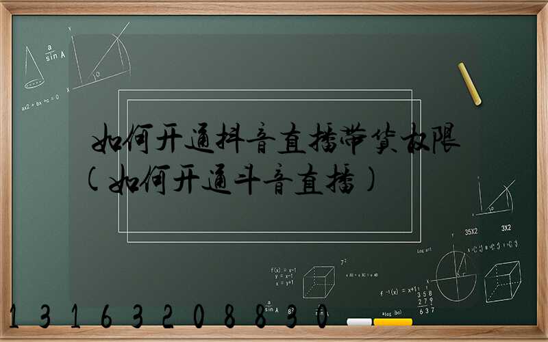 如何开通抖音直播带货权限(如何开通斗音直播)