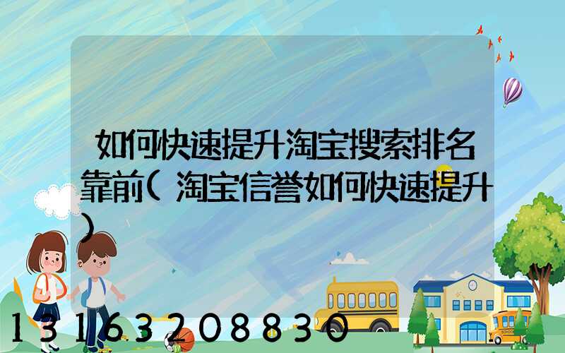 如何快速提升淘宝搜索排名靠前(淘宝信誉如何快速提升)