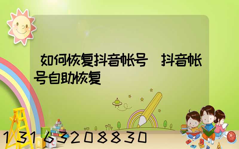 如何恢复抖音帐号(抖音帐号自助恢复)