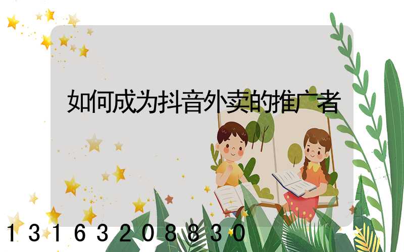如何成为抖音外卖的推广者
