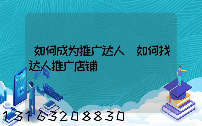如何成为推广达人(如何找达人推广店铺)