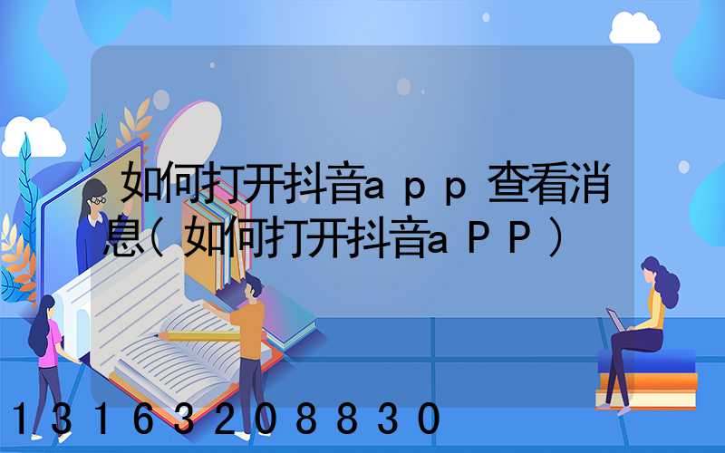 如何打开抖音app查看消息(如何打开抖音aPP)