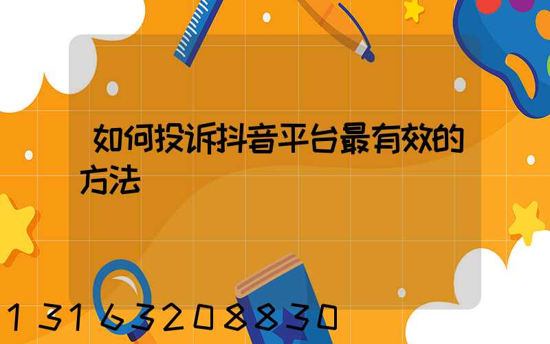如何投诉抖音平台最有效的方法