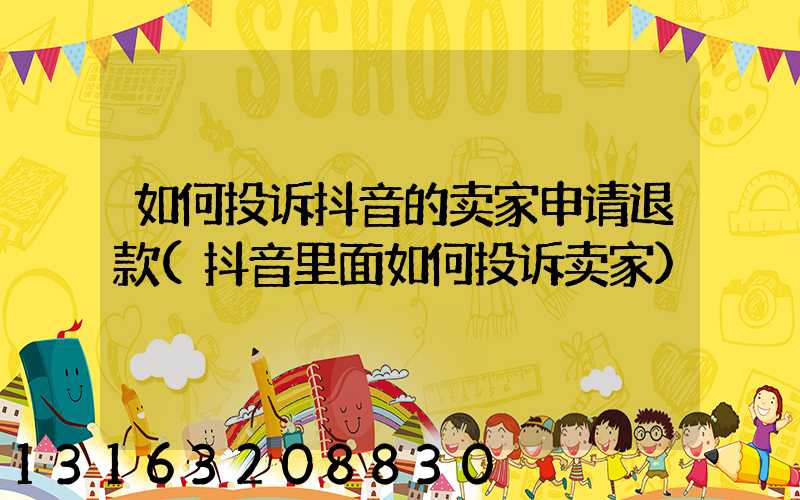 如何投诉抖音的卖家申请退款(抖音里面如何投诉卖家)