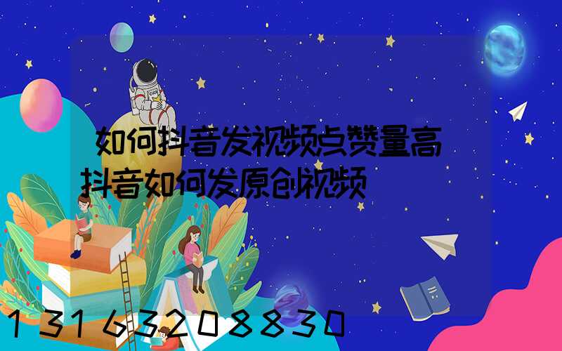 如何抖音发视频点赞量高(抖音如何发原创视频)