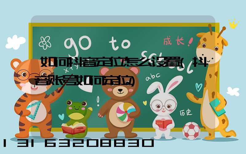 如何抖音定位怎么设置(抖音账号如何定位)