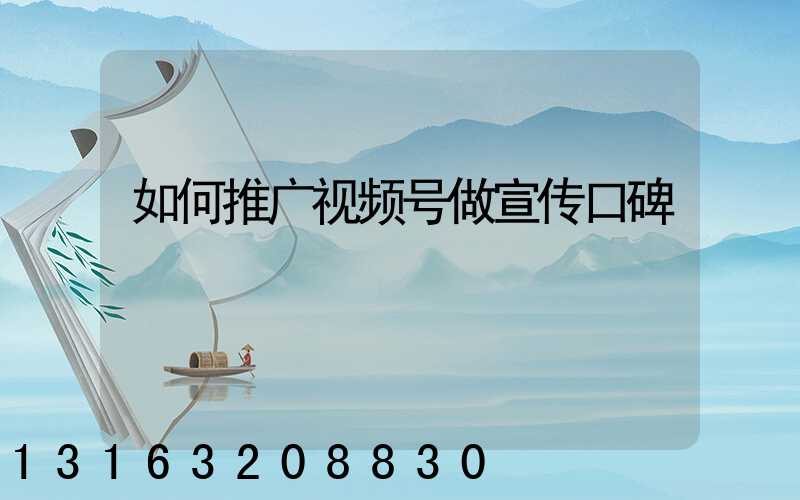 如何推广视频号做宣传口碑