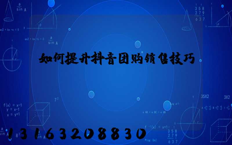 如何提升抖音团购销售技巧