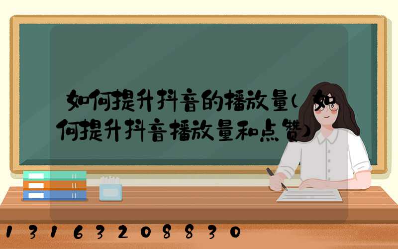 如何提升抖音的播放量(如何提升抖音播放量和点赞)
