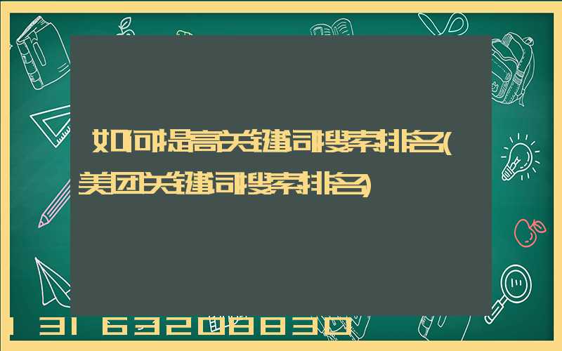 如何提高关键词搜索排名(美团关键词搜索排名)