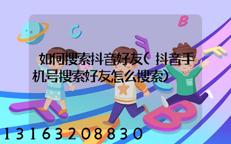 如何搜索抖音好友(抖音手机号搜索好友怎么搜索)