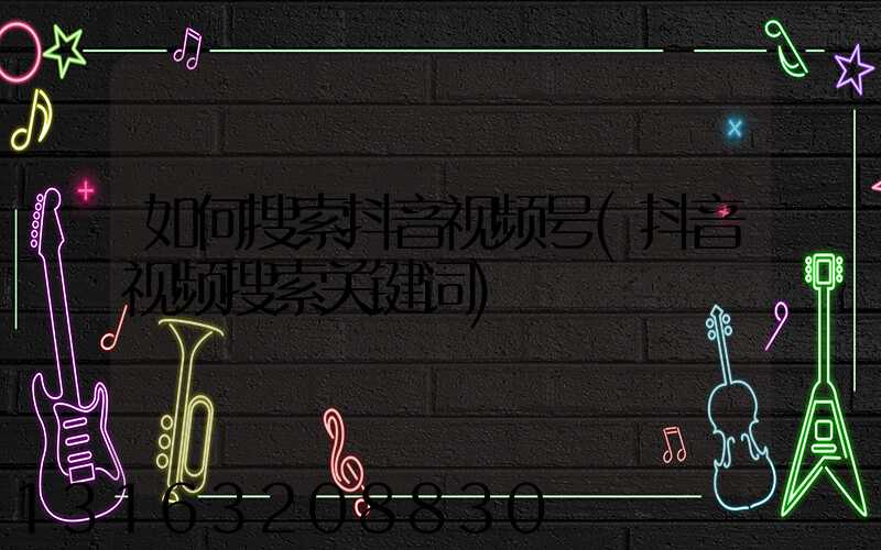 如何搜索抖音视频号(抖音视频搜索关键词)