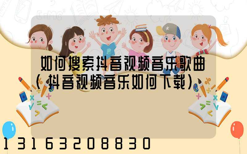 如何搜索抖音视频音乐歌曲(抖音视频音乐如何下载)