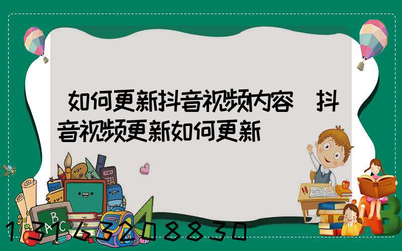 如何更新抖音视频内容(抖音视频更新如何更新)