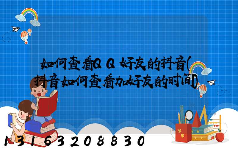 如何查看QQ好友的抖音(抖音如何查看加好友的时间)